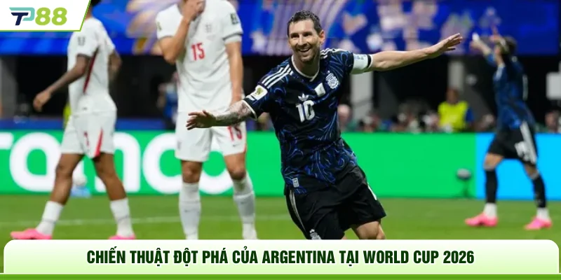 Chiến thuật đột phá của Argentina tại World Cup 2026